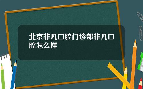 北京非凡口腔门诊部非凡口腔怎么样