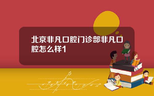 北京非凡口腔门诊部非凡口腔怎么样1