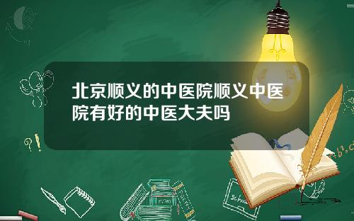 北京顺义的中医院顺义中医院有好的中医大夫吗