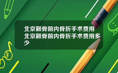 北京颧骨前内骨折手术费用北京颧骨前内骨折手术费用多少