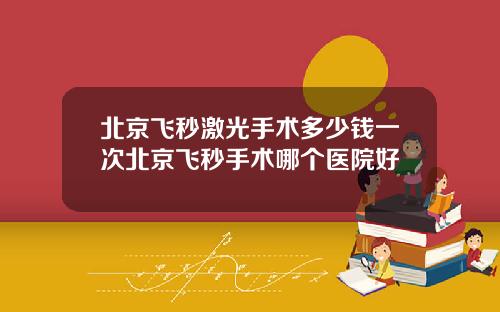 北京飞秒激光手术多少钱一次北京飞秒手术哪个医院好