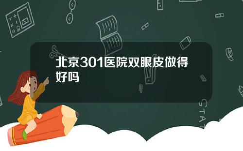 北京301医院双眼皮做得好吗
