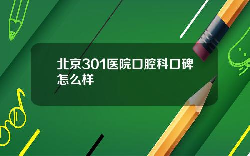 北京301医院口腔科口碑怎么样