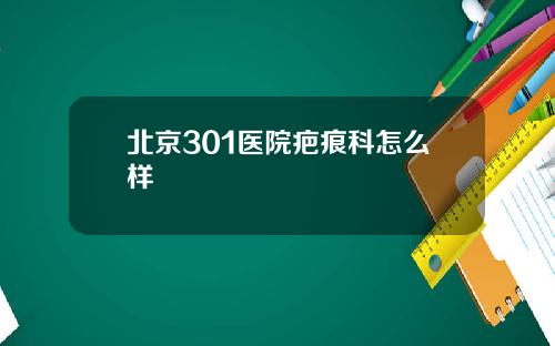 北京301医院疤痕科怎么样
