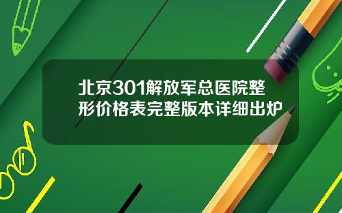 北京301解放军总医院整形价格表完整版本详细出炉