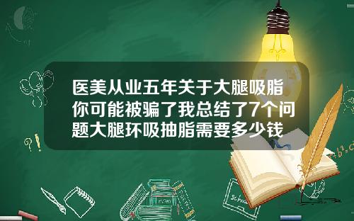医美从业五年关于大腿吸脂你可能被骗了我总结了7个问题大腿环吸抽脂需要多少钱