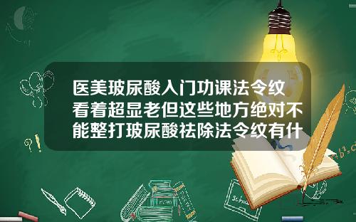 医美玻尿酸入门功课法令纹看着超显老但这些地方绝对不能整打玻尿酸祛除法令纹有什么隐患吗