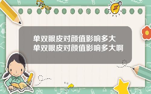 单双眼皮对颜值影响多大 单双眼皮对颜值影响多大啊