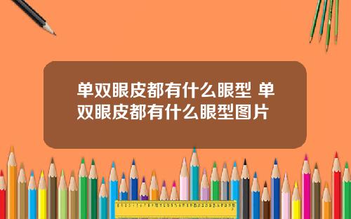 单双眼皮都有什么眼型 单双眼皮都有什么眼型图片