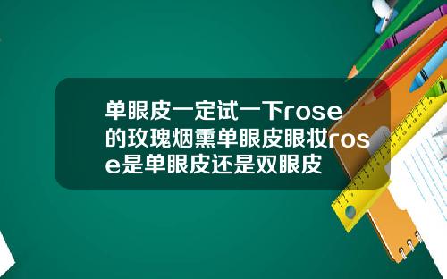 单眼皮一定试一下rose的玫瑰烟熏单眼皮眼妆rose是单眼皮还是双眼皮