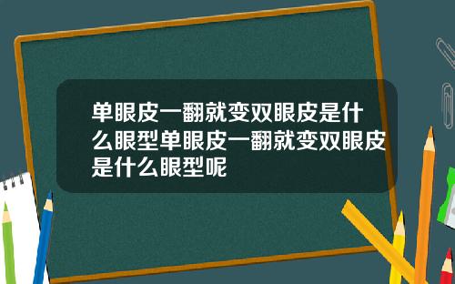 单眼皮一翻就变双眼皮是什么眼型单眼皮一翻就变双眼皮是什么眼型呢