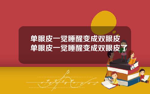 单眼皮一觉睡醒变成双眼皮单眼皮一觉睡醒变成双眼皮了