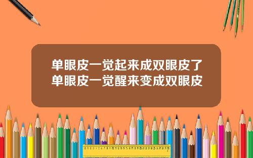 单眼皮一觉起来成双眼皮了单眼皮一觉醒来变成双眼皮