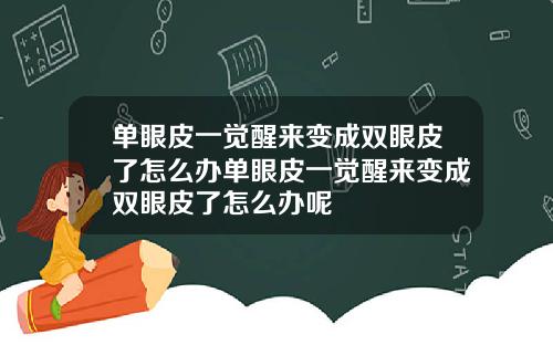 单眼皮一觉醒来变成双眼皮了怎么办单眼皮一觉醒来变成双眼皮了怎么办呢