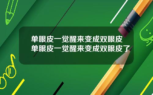 单眼皮一觉醒来变成双眼皮单眼皮一觉醒来变成双眼皮了