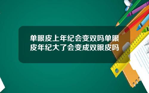 单眼皮上年纪会变双吗单眼皮年纪大了会变成双眼皮吗