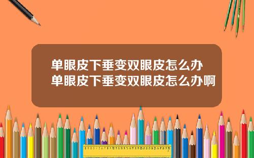 单眼皮下垂变双眼皮怎么办单眼皮下垂变双眼皮怎么办啊