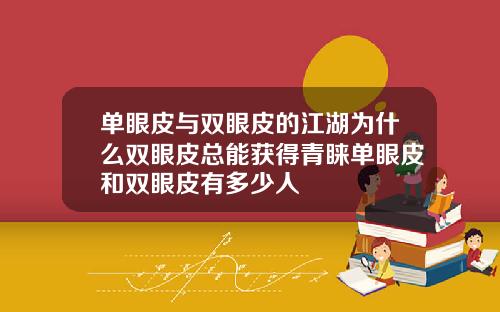 单眼皮与双眼皮的江湖为什么双眼皮总能获得青睐单眼皮和双眼皮有多少人