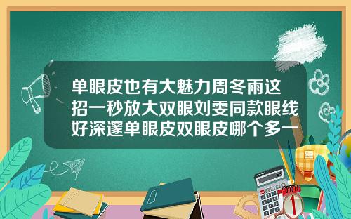 单眼皮也有大魅力周冬雨这招一秒放大双眼刘雯同款眼线好深邃单眼皮双眼皮哪个多一点图片