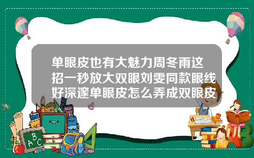 单眼皮也有大魅力周冬雨这招一秒放大双眼刘雯同款眼线好深邃单眼皮怎么弄成双眼皮的方法图片
