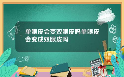 单眼皮会变双眼皮吗单眼皮会变成双眼皮吗