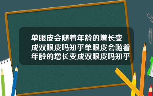 单眼皮会随着年龄的增长变成双眼皮吗知乎单眼皮会随着年龄的增长变成双眼皮吗知乎文章