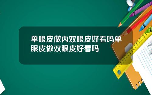 单眼皮做内双眼皮好看吗单眼皮做双眼皮好看吗