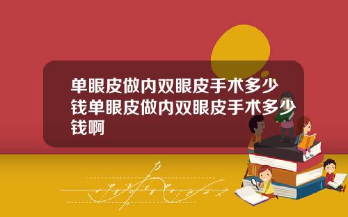 单眼皮做内双眼皮手术多少钱单眼皮做内双眼皮手术多少钱啊