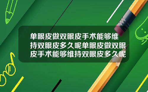 单眼皮做双眼皮手术能够维持双眼皮多久呢单眼皮做双眼皮手术能够维持双眼皮多久呢图片