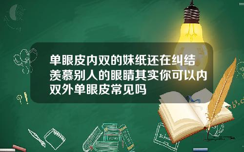 单眼皮内双的妹纸还在纠结羡慕别人的眼睛其实你可以内双外单眼皮常见吗