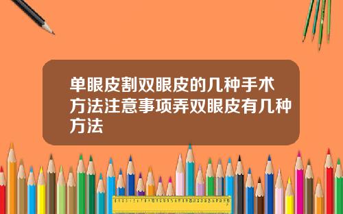单眼皮割双眼皮的几种手术方法注意事项弄双眼皮有几种方法