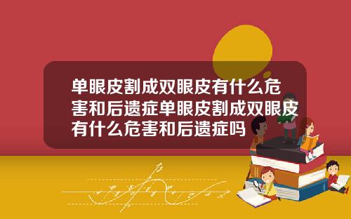 单眼皮割成双眼皮有什么危害和后遗症单眼皮割成双眼皮有什么危害和后遗症吗