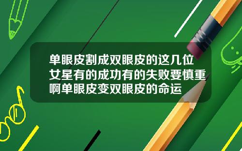 单眼皮割成双眼皮的这几位女星有的成功有的失败要慎重啊单眼皮变双眼皮的命运