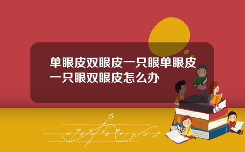单眼皮双眼皮一只眼单眼皮一只眼双眼皮怎么办