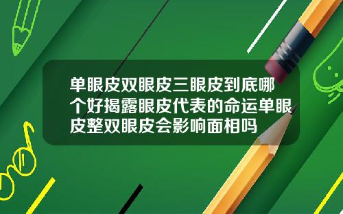 单眼皮双眼皮三眼皮到底哪个好揭露眼皮代表的命运单眼皮整双眼皮会影响面相吗