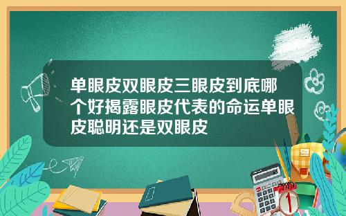 单眼皮双眼皮三眼皮到底哪个好揭露眼皮代表的命运单眼皮聪明还是双眼皮