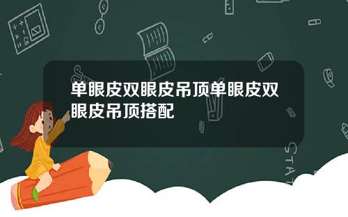 单眼皮双眼皮吊顶单眼皮双眼皮吊顶搭配