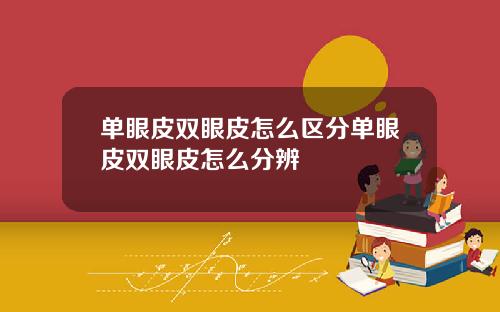 单眼皮双眼皮怎么区分单眼皮双眼皮怎么分辨