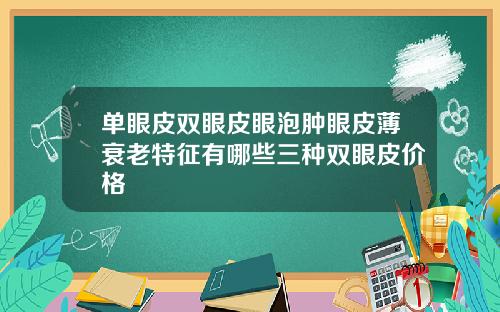 单眼皮双眼皮眼泡肿眼皮薄衰老特征有哪些三种双眼皮价格