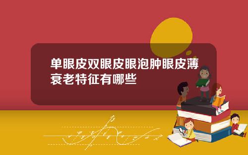 单眼皮双眼皮眼泡肿眼皮薄衰老特征有哪些