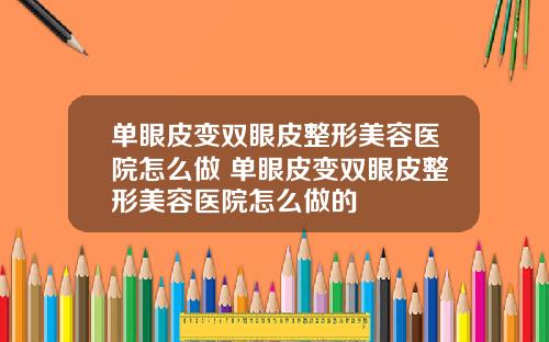 单眼皮变双眼皮整形美容医院怎么做 单眼皮变双眼皮整形美容医院怎么做的