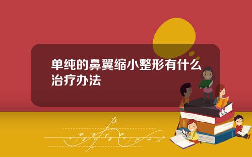单纯的鼻翼缩小整形有什么治疗办法