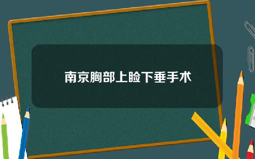 南京胸部上睑下垂手术