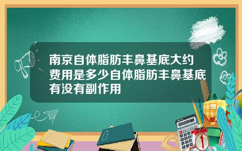 南京自体脂肪丰鼻基底大约费用是多少自体脂肪丰鼻基底有没有副作用