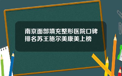 南京面部填充整形医院口碑排名苏王施尔美康美上榜