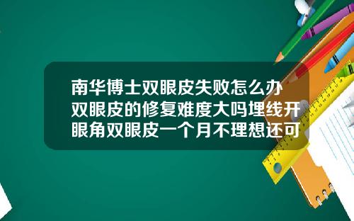 南华博士双眼皮失败怎么办双眼皮的修复难度大吗埋线开眼角双眼皮一个月不理想还可以再做全切吗