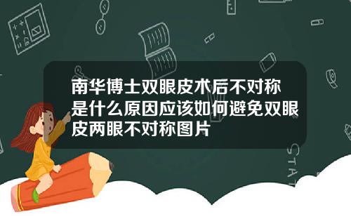 南华博士双眼皮术后不对称是什么原因应该如何避免双眼皮两眼不对称图片
