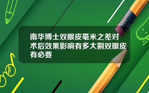 南华博士双眼皮毫米之差对术后效果影响有多大割双眼皮有必要