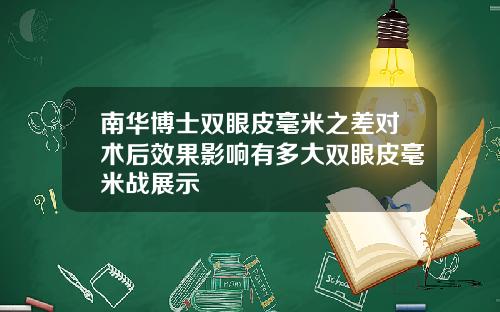 南华博士双眼皮毫米之差对术后效果影响有多大双眼皮毫米战展示
