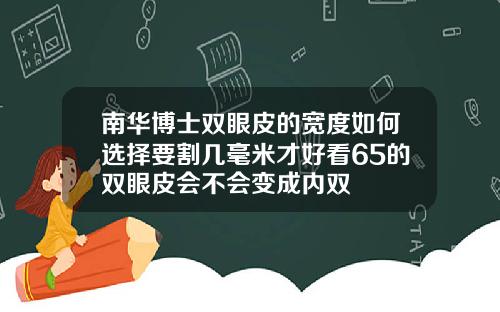 南华博士双眼皮的宽度如何选择要割几毫米才好看65的双眼皮会不会变成内双